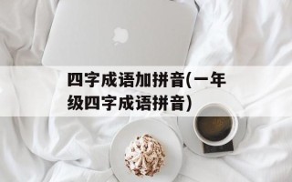 四字成语加拼音(一年级四字成语拼音)