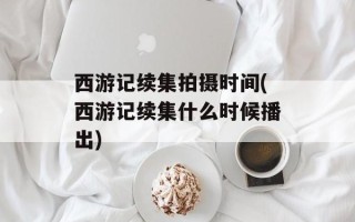 西游记续集拍摄时间(西游记续集什么时候播出)