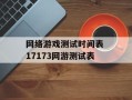 网络游戏测试时间表 17173网游测试表