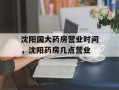 沈阳国大药房营业时间，沈阳药房几点营业