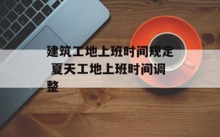 建筑工地上班时间规定 夏天工地上班时间调整