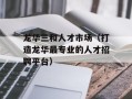 龙华三和人才市场（打造龙华最专业的人才招聘平台）