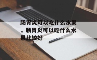 肠胃炎可以吃什么水果，肠胃炎可以吃什么水果比较好