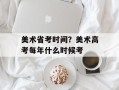 美术省考时间？美术高考每年什么时候考