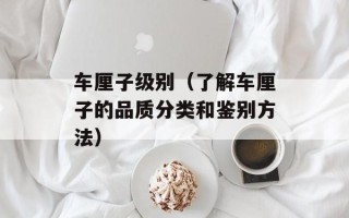车厘子级别（了解车厘子的品质分类和鉴别方法）
