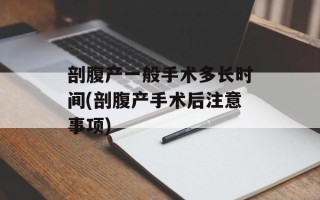 剖腹产一般手术多长时间(剖腹产手术后注意事项)