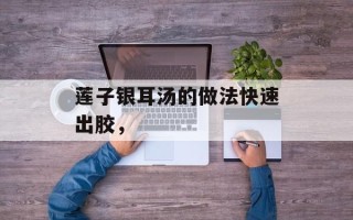 莲子银耳汤的做法快速出胶，