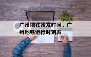 广州地铁始发时间，广州地铁运行时刻表
