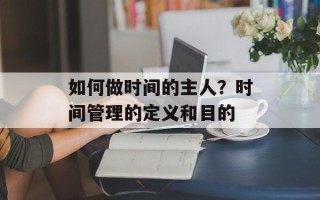 如何做时间的主人？时间管理的定义和目的