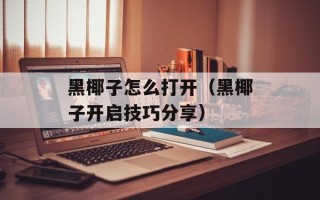 黑椰子怎么打开（黑椰子开启技巧分享）