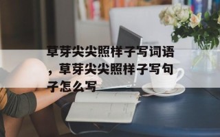 草芽尖尖照样子写词语，草芽尖尖照样子写句子怎么写