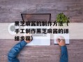 黑芝麻酱的制作方法（手工制作黑芝麻酱的详细步骤）