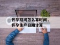 怀孕期间怎么算时间，怀孕生产日期计算
