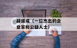 薛道成（一位杰出的企业家和公益人士）
