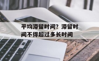 平均滞留时间？滞留时间不得超过多长时间