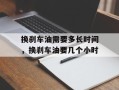 换刹车油需要多长时间，换刹车油要几个小时