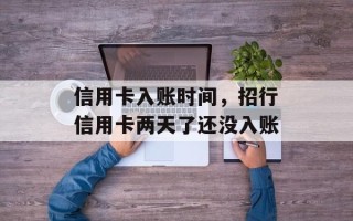信用卡入账时间，招行信用卡两天了还没入账
