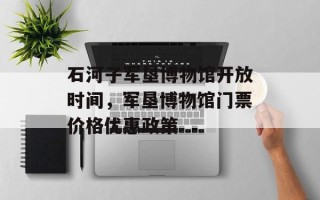 石河子军垦博物馆开放时间，军垦博物馆门票价格优惠政策