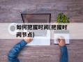 如何把握时间(把握时间节点)