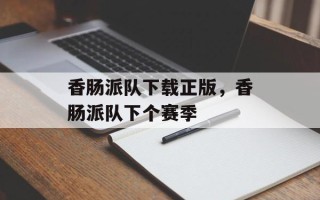 香肠派队下载正版，香肠派队下个赛季