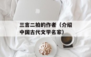 三言二拍的作者（介绍中国古代文学名家）