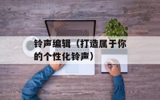 铃声编辑（打造属于你的个性化铃声）