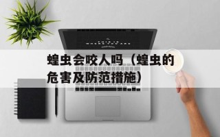 蝗虫会咬人吗（蝗虫的危害及防范措施）