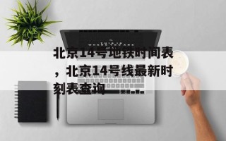 北京14号地铁时间表，北京14号线最新时刻表查询