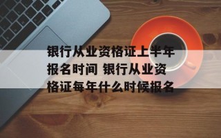 银行从业资格证上半年报名时间 银行从业资格证每年什么时候报名