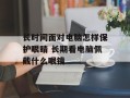 长时间面对电脑怎样保护眼睛 长期看电脑佩戴什么眼镜
