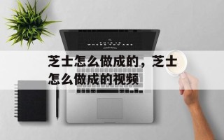 芝士怎么做成的，芝士怎么做成的视频
