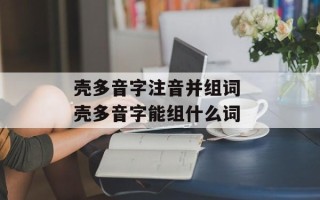 壳多音字注音并组词 壳多音字能组什么词