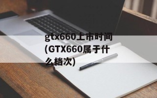 gtx660上市时间(GTX660属于什么档次)
