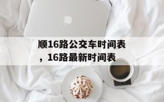 顺16路公交车时间表，16路最新时间表