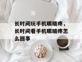 长时间玩手机眼睛疼，长时间看手机眼睛疼怎么回事