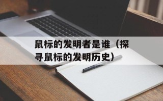 鼠标的发明者是谁（探寻鼠标的发明历史）