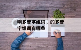 咧多音字组词，的多音字组词有哪些