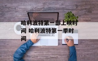哈利波特第一部上映时间 哈利波特第一季时间