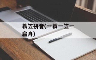 蓑笠拼音(一蓑一笠一扁舟)