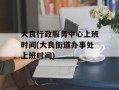 大良行政服务中心上班时间(大良街道办事处上班时间)