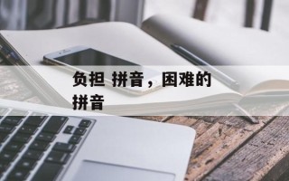 负担 拼音，困难的 拼音