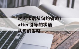 时间状语从句的省略？after引导的状语从句的省略