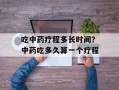 吃中药疗程多长时间？中药吃多久算一个疗程
