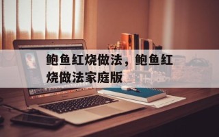 鲍鱼红烧做法，鲍鱼红烧做法家庭版