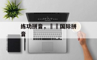 练功拼音，沄沄国际拼音