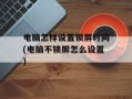 电脑怎样设置锁屏时间(电脑不锁屏怎么设置)