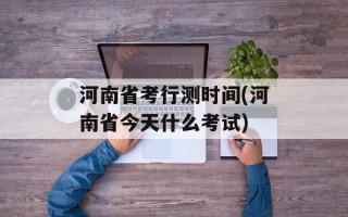河南省考行测时间(河南省今天什么考试)