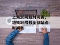 上海16号线时间表，地铁16号线全部站点时间表