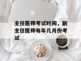 主任医师考试时间，副主任医师每年几月份考试
