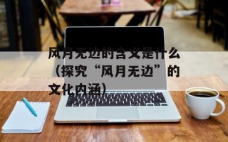 风月无边的含义是什么（探究“风月无边”的文化内涵）